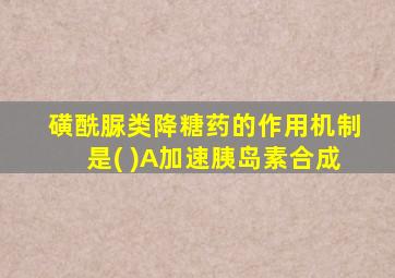 磺酰脲类降糖药的作用机制是( )A加速胰岛素合成